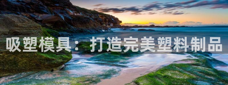 易倍申片的功效与作用：吸塑模具：打造完美塑料制品