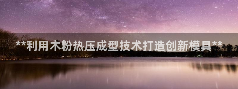 易倍电竞安装教程：**利用木粉热压成型技术打造创新模具*