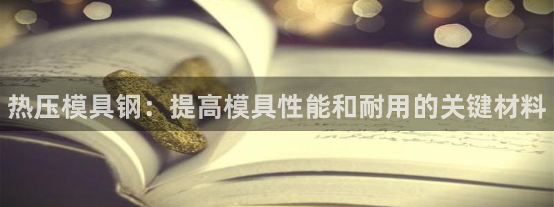 EMC易倍官网招聘：热压模具钢：提高模具性能和耐用的关键