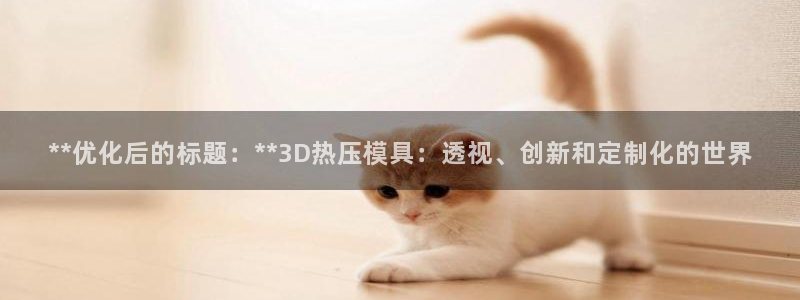 易倍企业管理软件：**优化后的标题：**3D热压模具：透