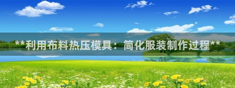 易倍达科技有限公司招聘：**利用布料热压模具：简化服装制