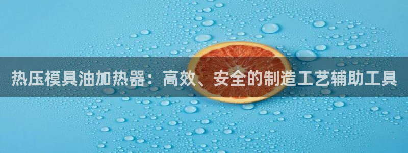 易倍单词登录网站：热压模具油加热器：高效、安全的制造工艺
