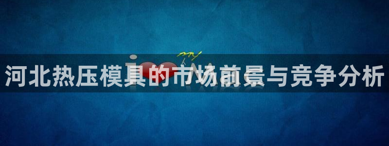 杭州易倍达科技有限公司怎么样：河北热压模具的市场前景与竞